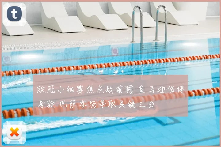 欧冠小组赛焦点战前瞻 皇马迎伤停考验 巴萨客场争取关键三分