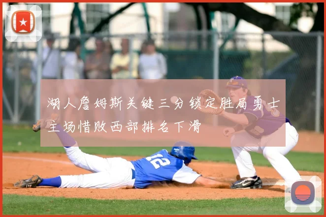 湖人詹姆斯关键三分锁定胜局勇士主场惜败西部排名下滑