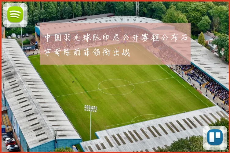 中国羽毛球队印尼公开赛程公布石宇奇陈雨菲领衔出战