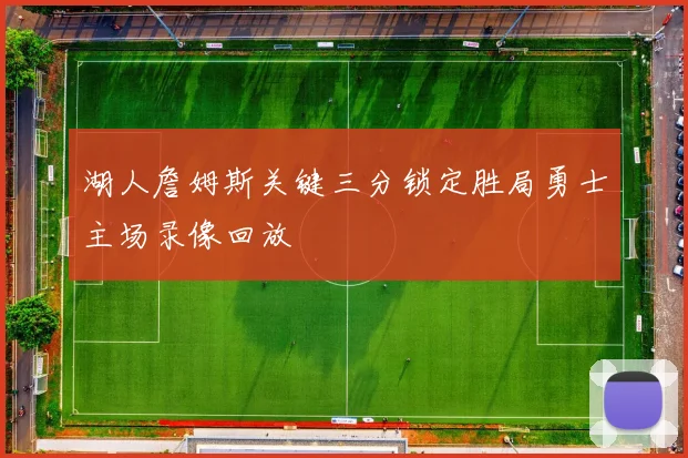 湖人詹姆斯关键三分锁定胜局勇士主场录像回放