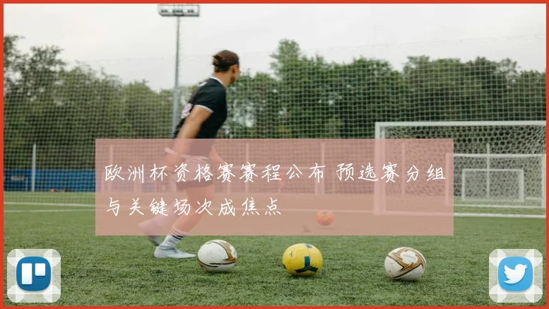 欧洲杯资格赛赛程公布 预选赛分组与关键场次成焦点
