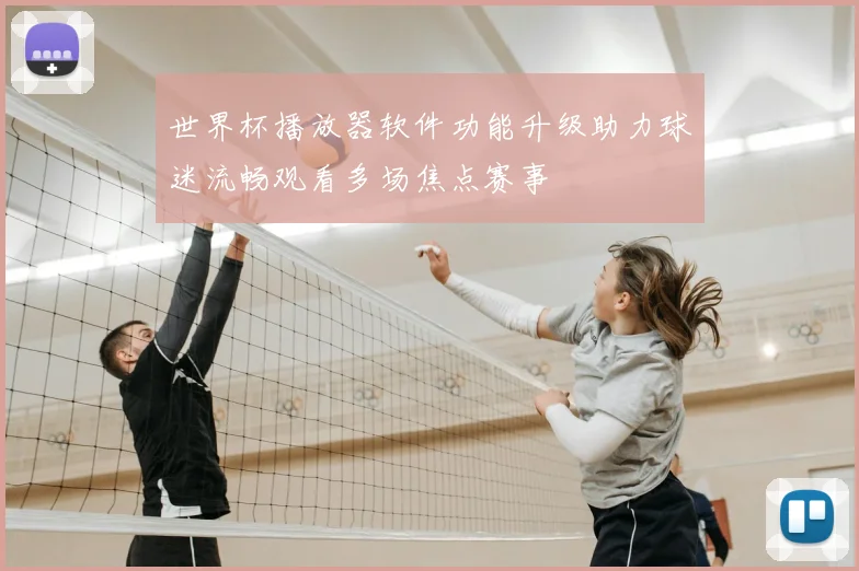 世界杯播放器软件功能升级助力球迷流畅观看多场焦点赛事