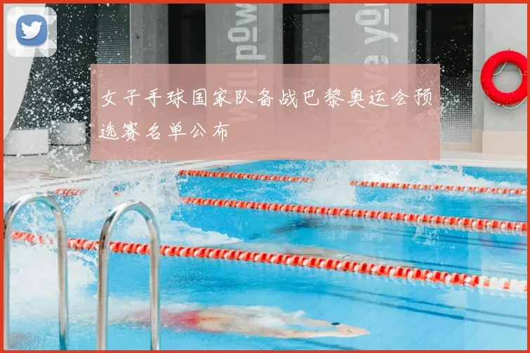 女子手球国家队备战巴黎奥运会预选赛名单公布