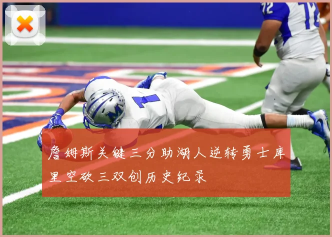 詹姆斯关键三分助湖人逆转勇士库里空砍三双创历史纪录