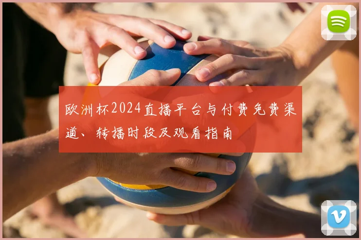 欧洲杯2024直播平台与付费免费渠道、转播时段及观看指南
