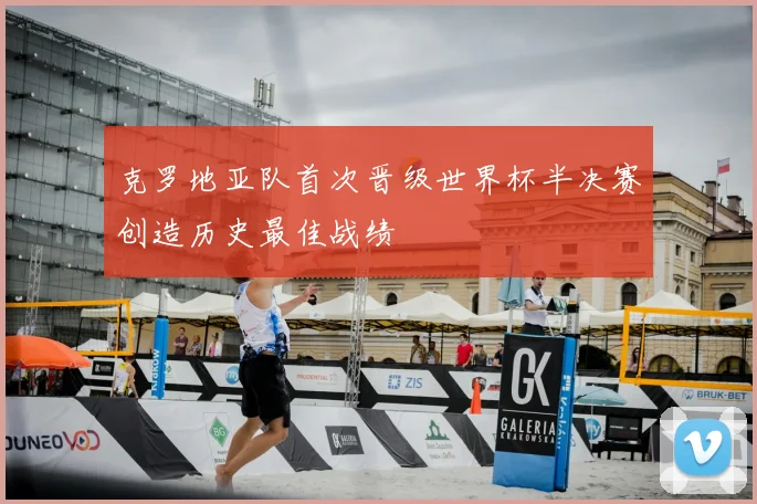 克罗地亚队首次晋级世界杯半决赛创造历史最佳战绩