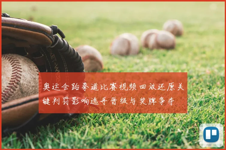 奥运会跆拳道比赛视频回放还原关键判罚影响选手晋级与奖牌争夺