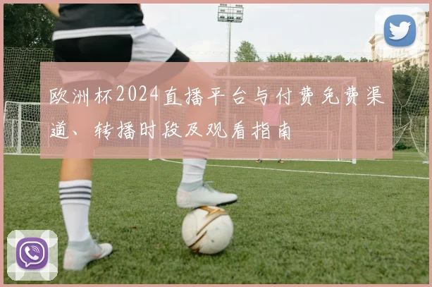 欧洲杯2024直播平台与付费免费渠道、转播时段及观看指南