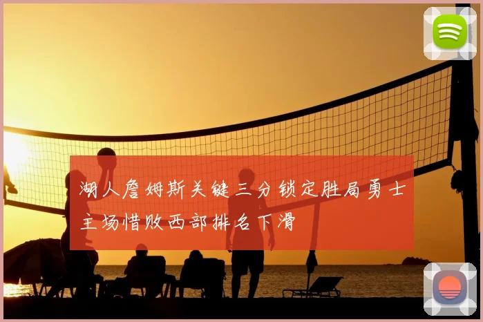 湖人詹姆斯关键三分锁定胜局勇士主场惜败西部排名下滑