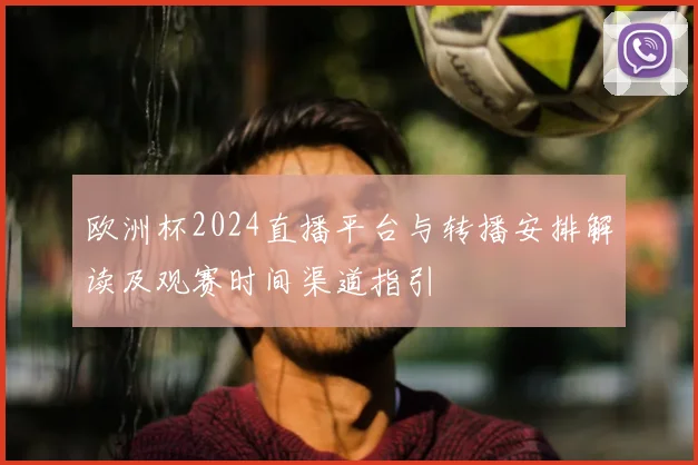 欧洲杯2024直播平台与转播安排解读及观赛时间渠道指引