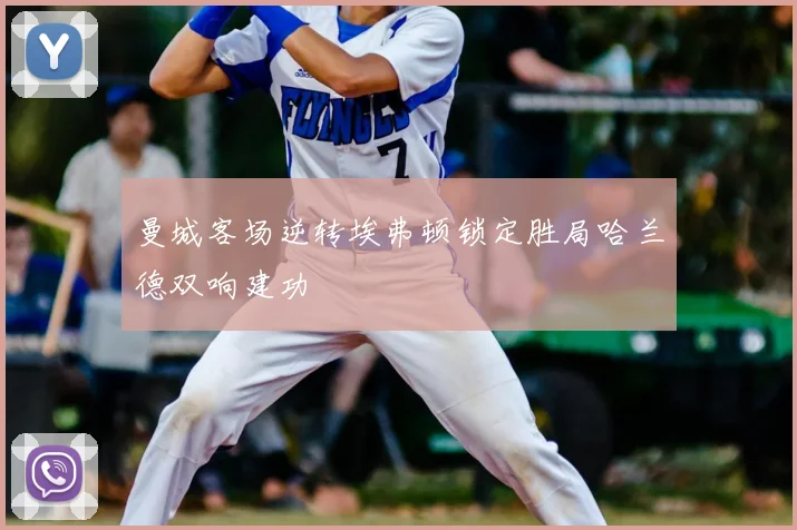 曼城客场逆转埃弗顿锁定胜局哈兰德双响建功