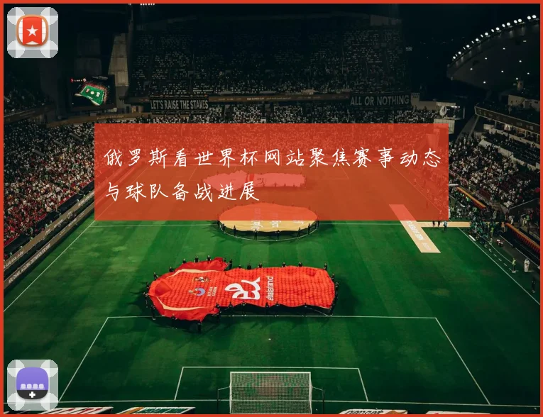 俄罗斯看世界杯网站聚焦赛事动态与球队备战进展