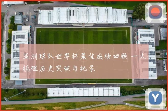 亚洲球队世界杯最佳成绩回顾 一文梳理历史突破与纪录