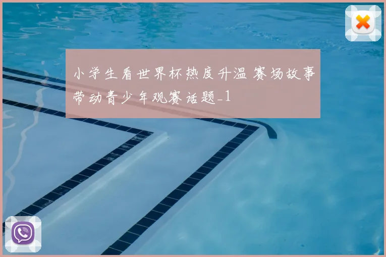 小学生看世界杯热度升温 赛场故事带动青少年观赛话题_1