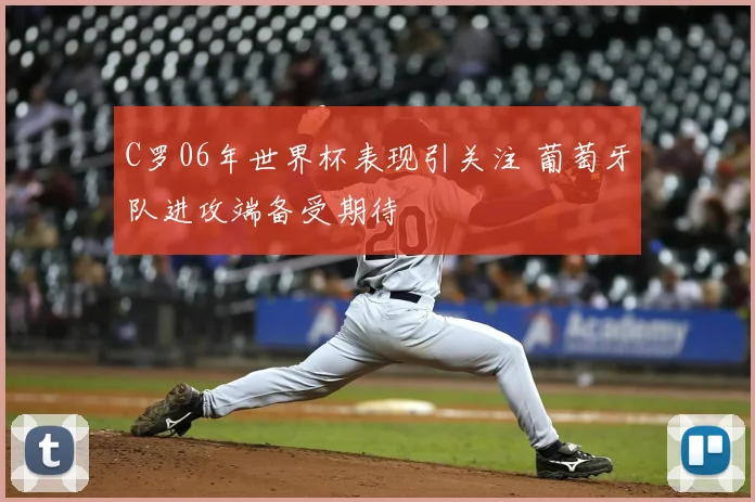 C罗06年世界杯表现引关注 葡萄牙队进攻端备受期待